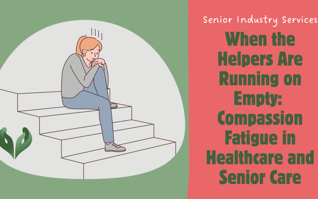 When the Helpers Are Running on Empty: Compassion Fatigue in Healthcare and Senior Care